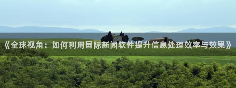 《全球视角：如何利用国际新闻软件提升信息处理效率与效果》