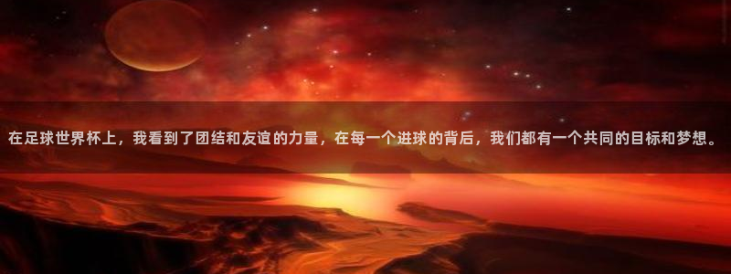 在足球世界杯上，我看到了团结和友谊的力量，在每一个进球的背后，我们都有一个共同的目标和梦想。