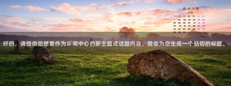 好的，请提供您想要作为新闻中心的新主题或话题内容，我会为您生成一个贴切的标题。